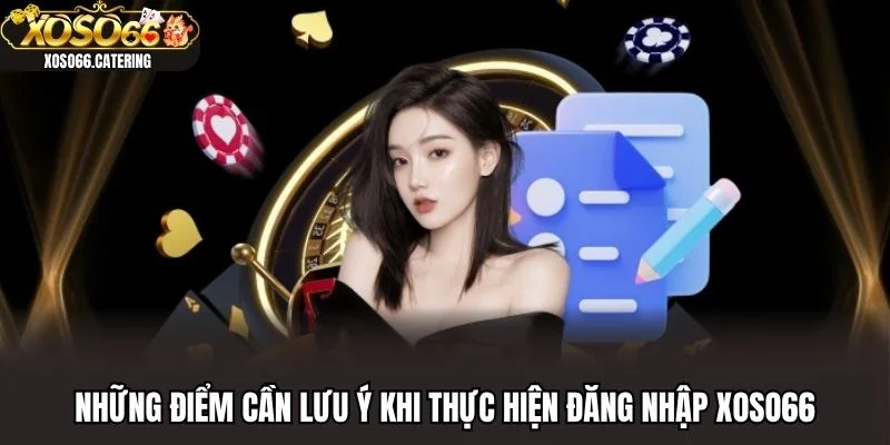 Những điểm cần lưu ý khi thực hiện đăng nhập XOSO66